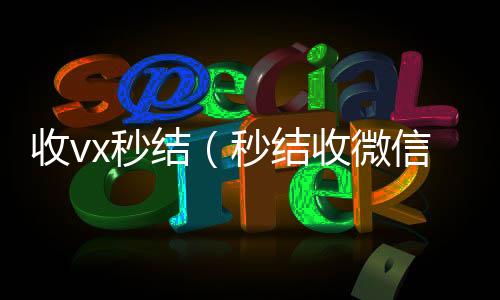 收vx秒回收微信秒结账的结（秒结收微信）