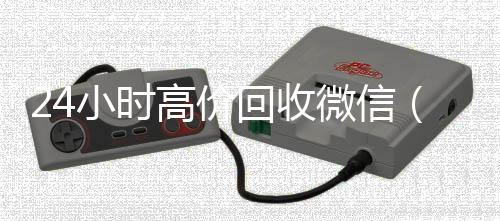 24小时高价回收收购微信号秒结账微信（24小时回收微信平台）