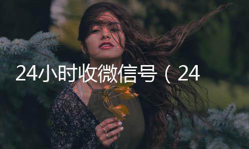 24小时收微信号24小时高价回收vx秒结（24小时收微信号平台秒结）